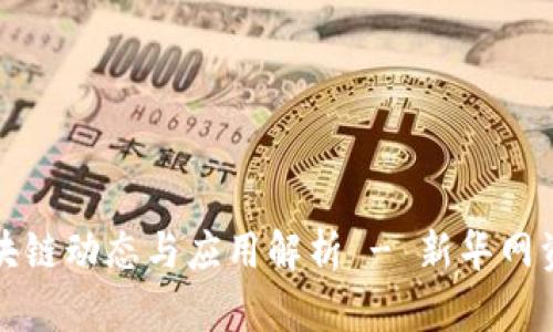 最新区块链动态与应用解析 - 新华网资讯一览