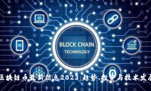 区块链币最新信息2023：趋势、投资与技术发展