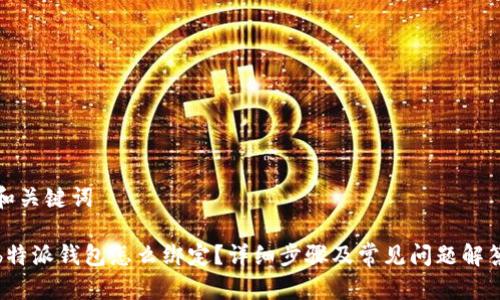 和关键词

b特派钱包怎么绑定？详细步骤及常见问题解答