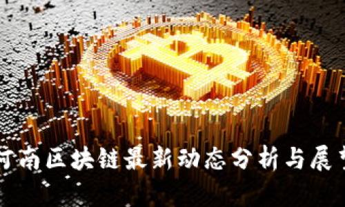 河南区块链最新动态分析与展望