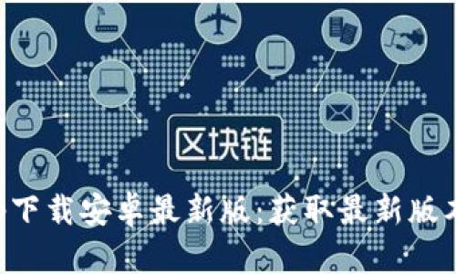 BitP官网app下载安卓最新版：获取最新版本与使用指南