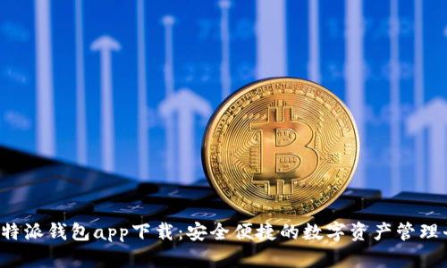 : b特派钱包app下载：安全便捷的数字资产管理平台