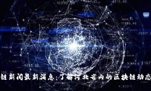 石家庄区块链新闻最新消息：了解河北省内的区块链动态与发展趋势