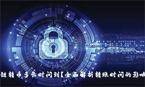 区块链转币多长时间到？全面解析转账时间的影响因素
