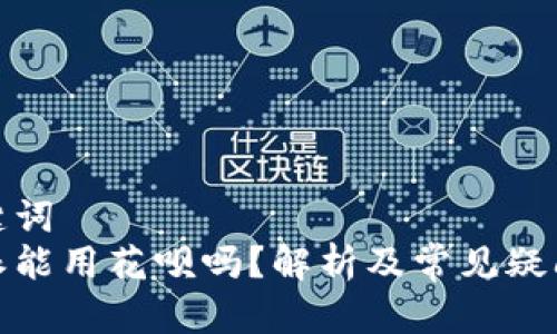 和关键词
比特派能用花呗吗？解析及常见疑问解答