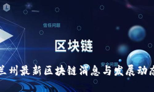 兰州最新区块链消息与发展动态