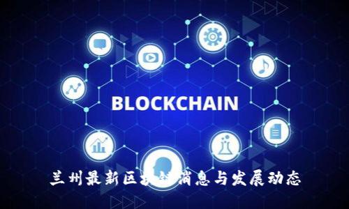 兰州最新区块链消息与发展动态