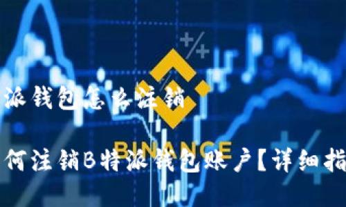 特派钱包怎么注销

如何注销B特派钱包账户？详细指南