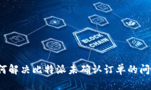 如何解决比特派未确认订单的问题？