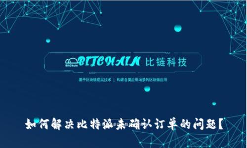 如何解决比特派未确认订单的问题？