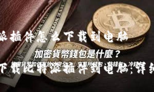 比特派插件怎么下载到电脑

如何下载比特派插件到电脑：详细指南