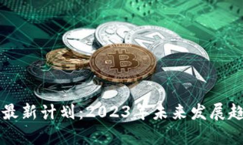 区块链最新计划：2023年未来发展趋势分析