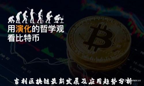
吉利区块链最新发展及应用趋势分析