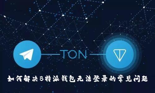 如何解决B特派钱包无法登录的常见问题