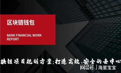 最新区块链项目规划方案：打造高效、安全的去中心化应用