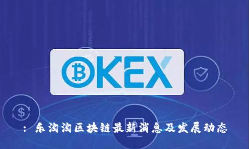: 乐淘淘区块链最新消息及发展动态