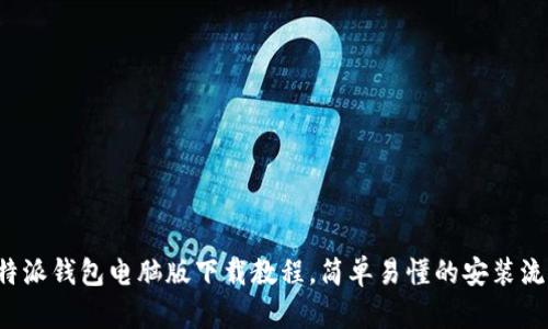 b特派钱包电脑版下载教程，简单易懂的安装流程