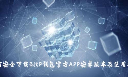 如何安全下载BitP钱包官方APP安卓版本及使用指南