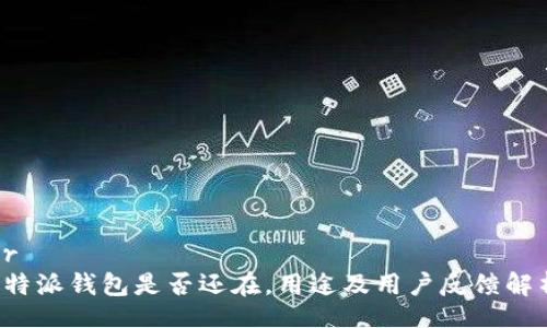br
b特派钱包是否还在，用途及用户反馈解析