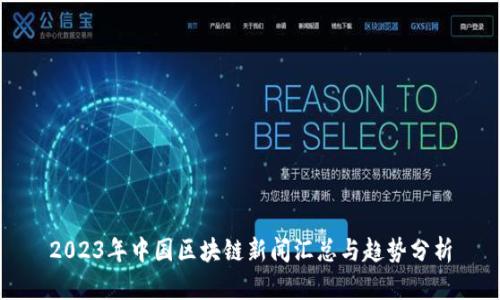 2023年中国区块链新闻汇总与趋势分析