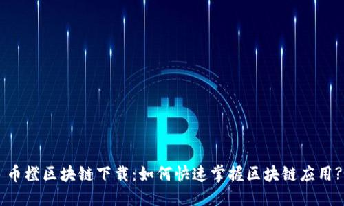 币橙区块链下载：如何快速掌握区块链应用?