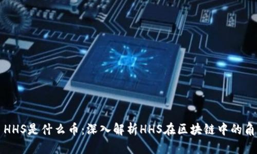 : HHS是什么币：深入解析HHS在区块链中的角色