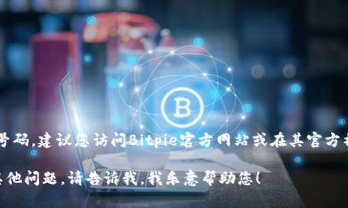 很抱歉，我无法提供Bitpie钱包客服的电话号码。建议您访问Bitpie官方网站或在其官方社交媒体页面上查找最新的客服联系方式。 

如果您需要关于Bitpie钱包的更多信息或其他问题，请告诉我，我乐意帮助您！