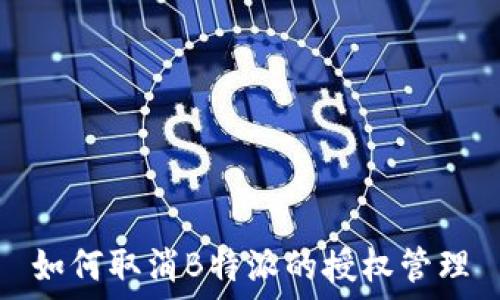  
如何取消B特派的授权管理