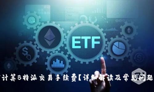 如何计算B特派交易手续费？详细解读及常见问题解答