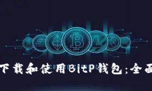 如何下载和使用BitP钱包：全面指南