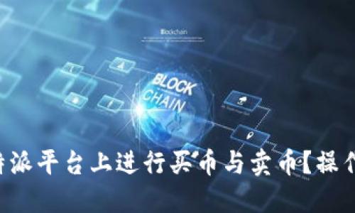 如何在B特派平台上进行买币与卖币？操作步骤详解