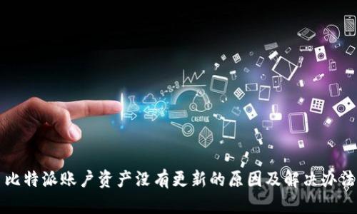 比特派账户资产没有更新的原因及解决办法