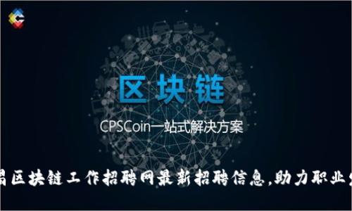 南昌区块链工作招聘网最新招聘信息，助力职业发展
