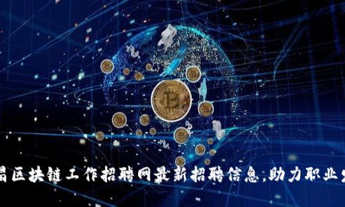 南昌区块链工作招聘网最新招聘信息，助力职业发展
