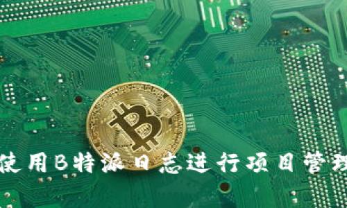 如何更好地使用B特派日志进行项目管理和数据分析