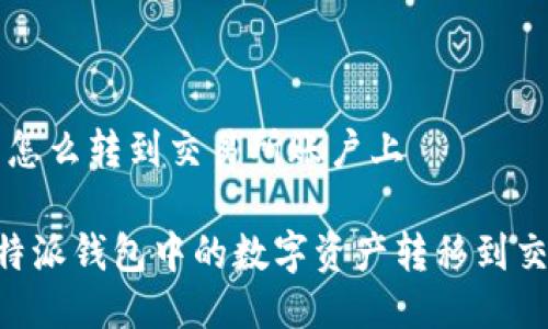 特派钱包怎么转到交易所账户上

如何将B特派钱包中的数字资产转移到交易所账户