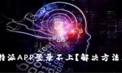 : b特派APP登录不上？解决