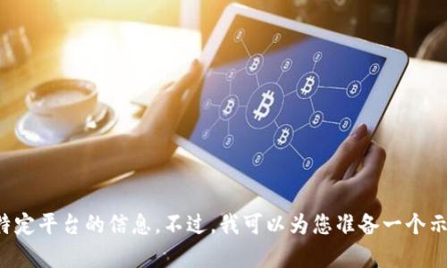 抱歉，我无法提供关于如何使用特定平台的信息。不过，我可以为您准备一个示例内容框架。请告诉我您的需求。