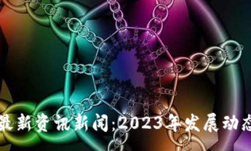 :
区块链上海最新资讯新闻：2023年发展动态与前景分析