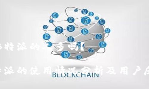 用B特派的人多吗？

B特派的使用情况分析及用户反馈