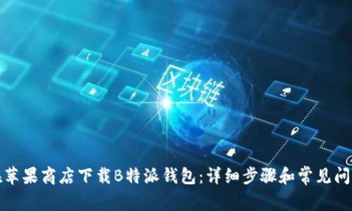 如何在苹果商店下载B特派钱包：详细步骤和常见问题解答