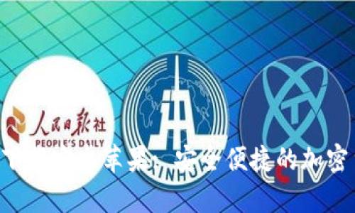 比特钱包app下载安卓苹果: 安全便捷的加密货币管理工具