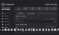 : b特派没有TRX怎么办？解