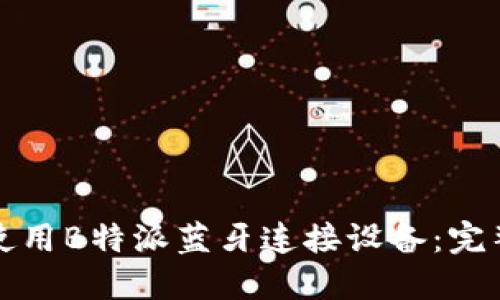 如何使用B特派蓝牙连接设备：完整指南