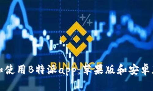 如何下载和使用B特派app：苹果版和安卓版全面指南