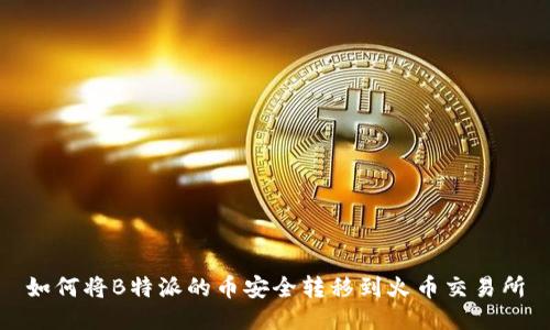 如何将B特派的币安全转移到火币交易所