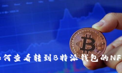 如何查看转到B特派钱包的NFT？
