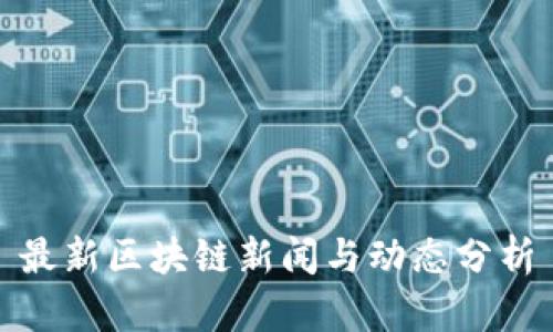 最新区块链新闻与动态分析