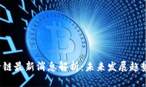 和关键词

 区块链引擎链最新消息解析：未来发展趋势与应用前景