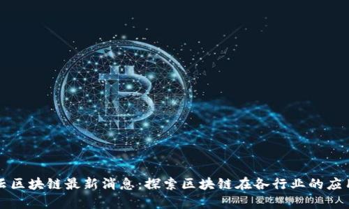 杭州云区块链最新消息：探索区块链在各行业的应用前景